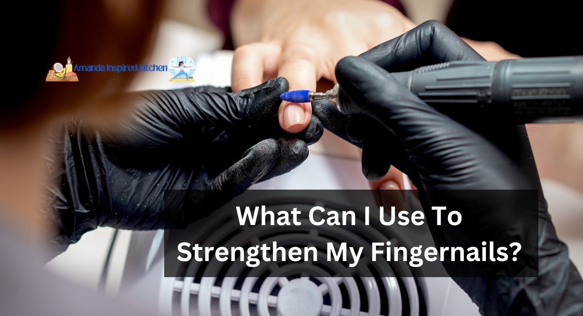 What Can I Use To Strengthen My Fingernails?