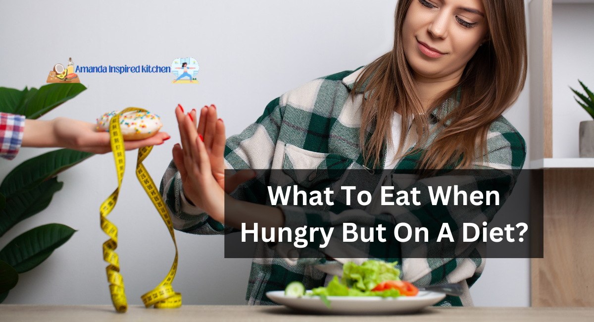 What To Eat When Hungry But On A Diet?